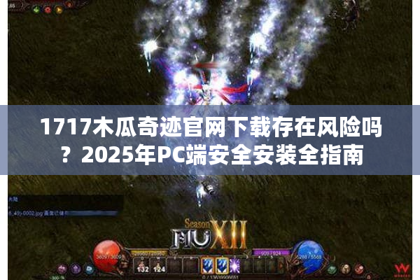 1717木瓜奇迹官网下载存在风险吗？2025年PC端安全安装全指南