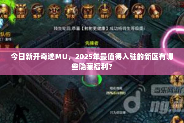 今日新开奇迹MU，2025年最值得入驻的新区有哪些隐藏福利？