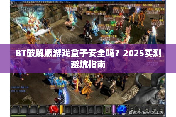 BT破解版游戏盒子安全吗？2025实测避坑指南