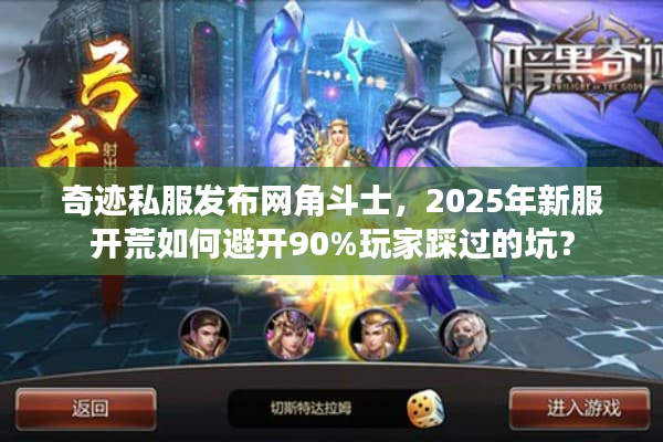 奇迹私服发布网角斗士，2025年新服开荒如何避开90%玩家踩过的坑？