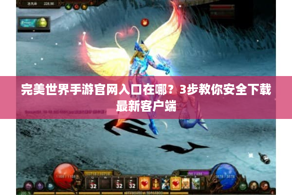 完美世界手游官网入口在哪？3步教你安全下载最新客户端