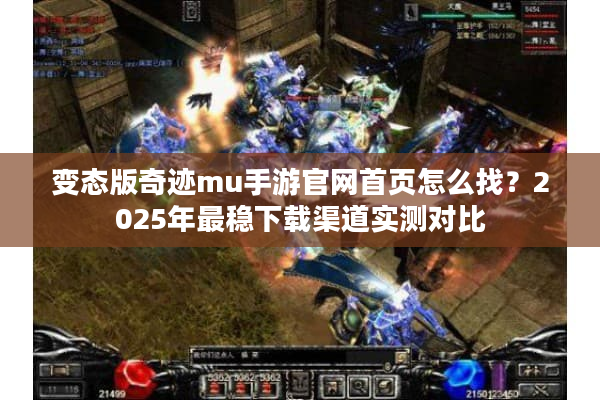 变态版奇迹mu手游官网首页怎么找？2025年最稳下载渠道实测对比