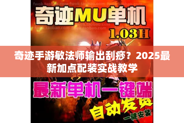 奇迹手游敏法师输出刮痧?2025最新加点配装实战教学 奇迹手游敏法师输出刮痧?2025最新加点配装实战教学