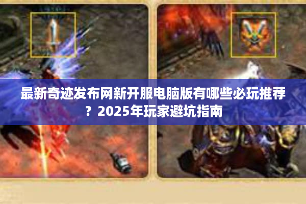 最新奇迹发布网新开服电脑版有哪些必玩推荐？2025年玩家避坑指南