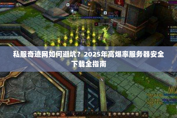 私服奇迹网如何避坑？2025年高爆率服务器安全下载全指南