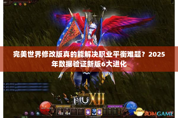 完美世界修改版真的能解决职业平衡难题？2025年数据验证新版6大进化