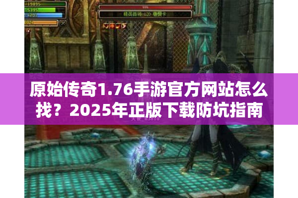 原始传奇1.76手游官方网站怎么找？2025年正版下载防坑指南
