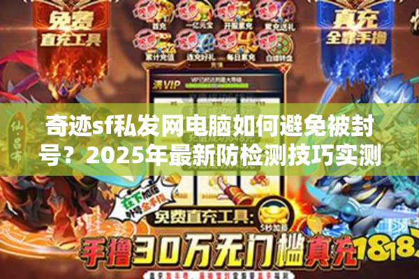 奇迹sf私发网电脑如何避免被封号?2025年最新防检测技巧实测 奇迹sf私发网电脑如何避免被封号?2025年最新防检测技巧实测
