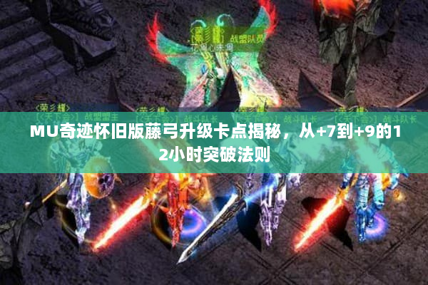 MU奇迹怀旧版藤弓升级卡点揭秘，从+7到+9的12小时突破法则