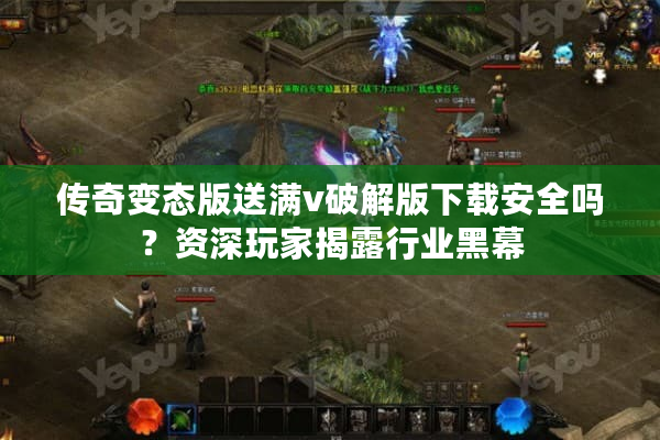 传奇变态版送满v破解版下载安全吗?资深玩家揭露行业黑幕 传奇变态版送满v破解版下载安全吗?资深玩家揭露行业黑幕