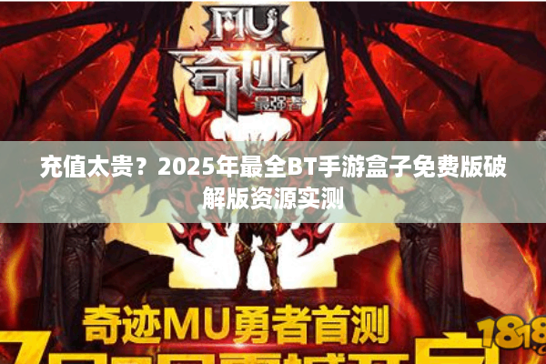 充值太贵？2025年最全BT手游盒子免费版破解版资源实测