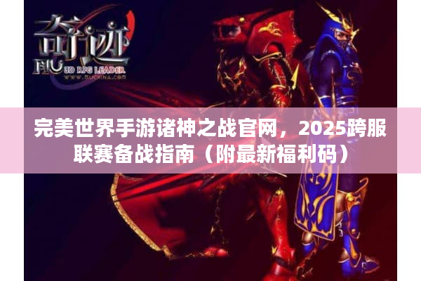 完美世界手游诸神之战官网，2025跨服联赛备战指南（附最新福利码）