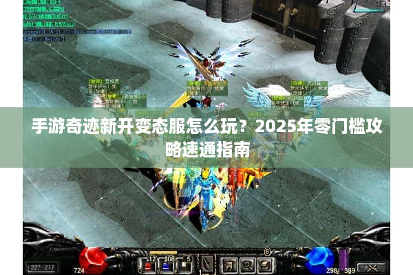 手游奇迹新开变态服怎么玩？2025年零门槛攻略速通指南