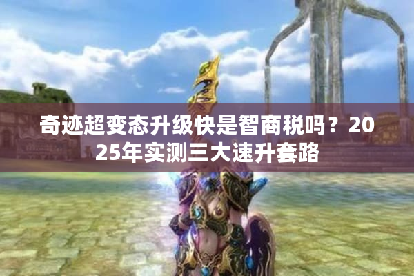 奇迹超变态升级快是智商税吗？2025年实测三大速升套路