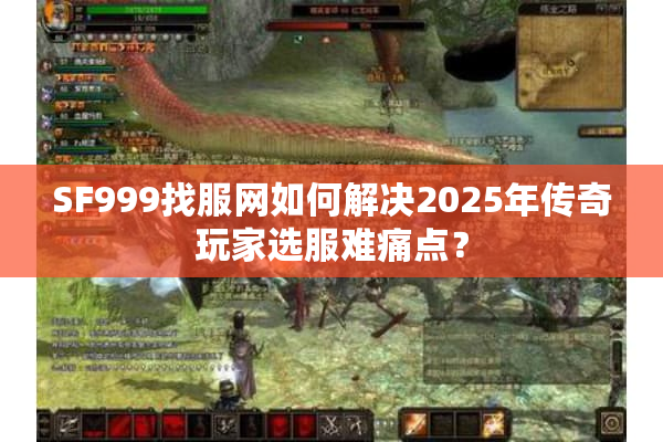 SF999找服网如何解决2025年传奇玩家选服难痛点? SF999找服网如何解决2025年传奇玩家选服难痛点?