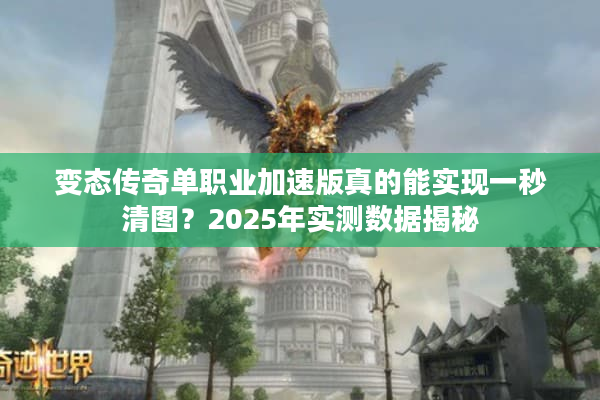 变态传奇单职业加速版真的能实现一秒清图？2025年实测数据揭秘