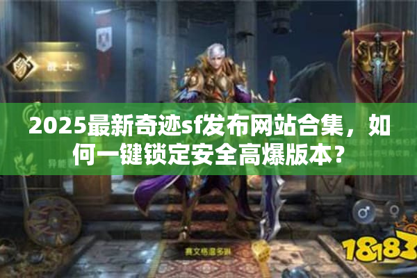 2025最新奇迹sf发布网站合集，如何一键锁定安全高爆版本？