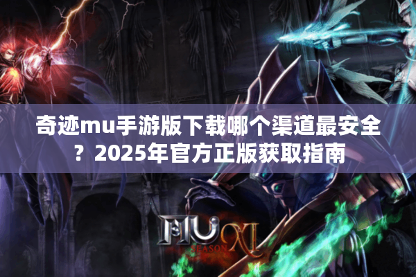 奇迹mu手游版下载哪个渠道最安全？2025年官方正版获取指南