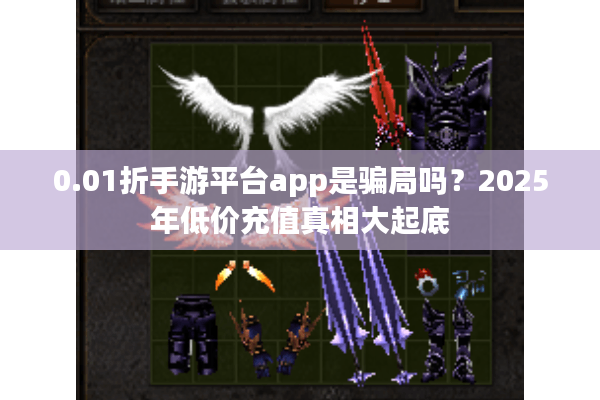 0.01折手游平台app是骗局吗？2025年低价充值真相大起底