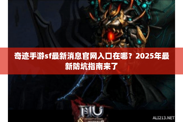 奇迹手游sf最新消息官网入口在哪?2025年最新防坑指南来了 奇迹手游sf最新消息官网入口在哪?2025年最新防坑指南来了