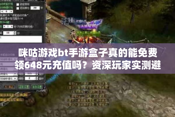 咪咕游戏bt手游盒子真的能免费领648元充值吗？资深玩家实测避坑指南