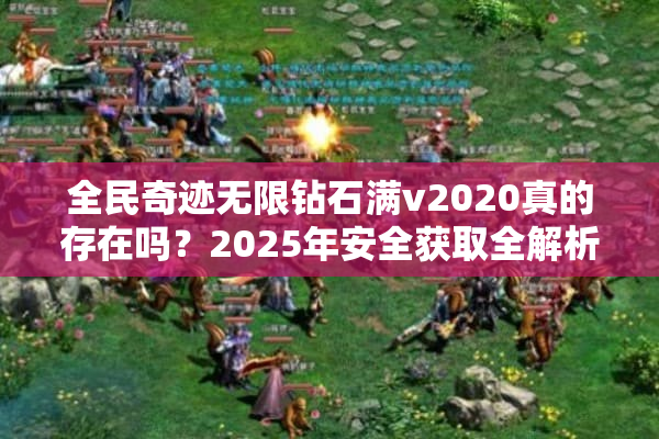 全民奇迹无限钻石满v2020真的存在吗？2025年安全获取全解析