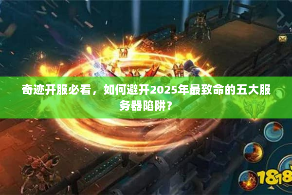 奇迹开服必看，如何避开2025年最致命的五大服务器陷阱？