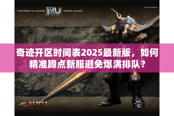 奇迹开区时间表2025最新版，如何精准蹲点新服避免爆满排队？