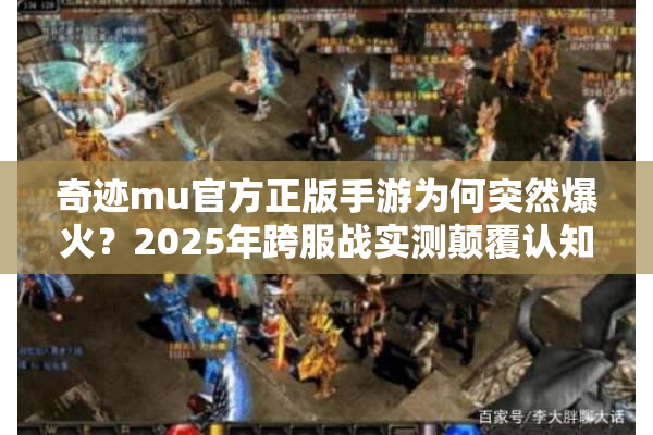 奇迹mu官方正版手游为何突然爆火？2025年跨服战实测颠覆认知