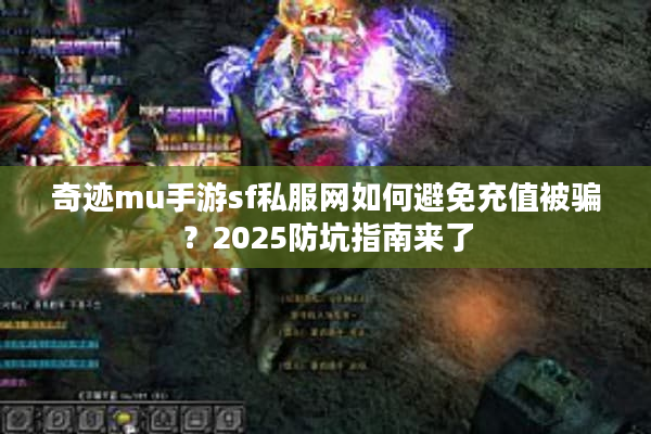 奇迹mu手游sf私服网如何避免充值被骗?2025防坑指南来了 奇迹mu手游sf私服网如何避免充值被骗?2025防坑指南来了