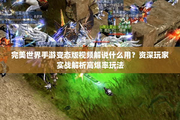 完美世界手游变态版视频解说什么用？资深玩家实战解析高爆率玩法