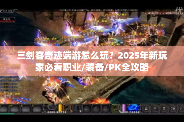 三剑客奇迹端游怎么玩？2025年新玩家必看职业/装备/PK全攻略