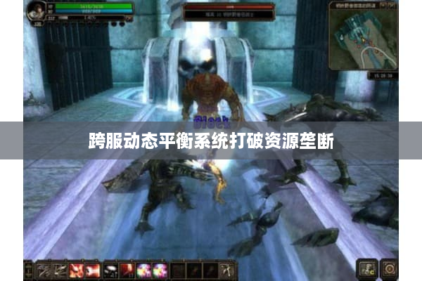 跨服动态平衡系统打破资源垄断