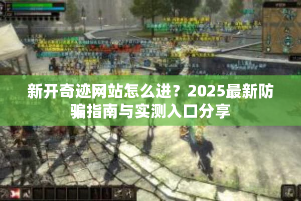 新开奇迹网站怎么进？2025最新防骗指南与实测入口分享