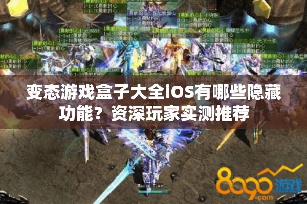 变态游戏盒子大全iOS有哪些隐藏功能？资深玩家实测推荐