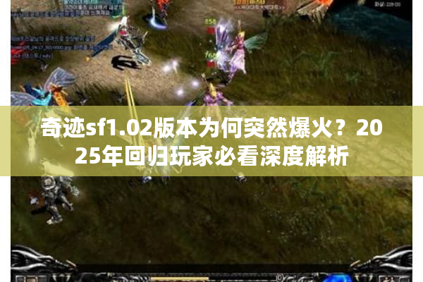 奇迹sf1.02版本为何突然爆火？2025年回归玩家必看深度解析