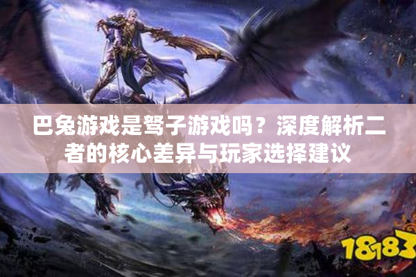 巴兔游戏是驽子游戏吗？深度解析二者的核心差异与玩家选择建议