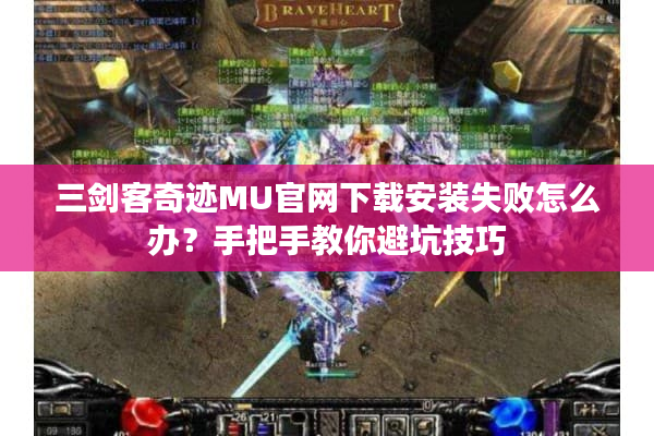三剑客奇迹MU官网下载安装失败怎么办？手把手教你避坑技巧
