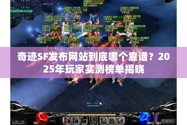 奇迹SF发布网站到底哪个靠谱？2025年玩家实测榜单揭晓