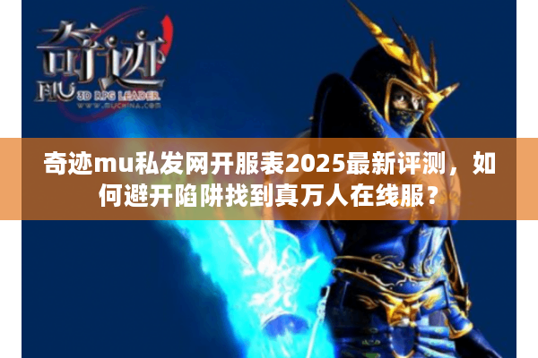 奇迹mu私发网开服表2025最新评测，如何避开陷阱找到真万人在线服？