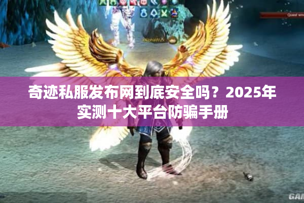奇迹私服发布网到底安全吗？2025年实测十大平台防骗手册