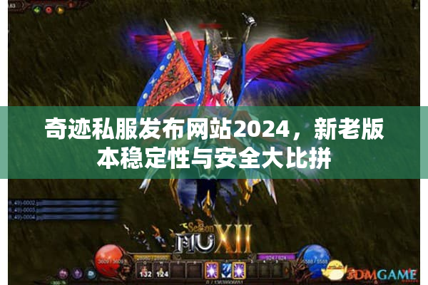 奇迹私服发布网站2024，新老版本稳定性与安全大比拼