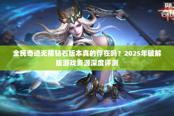 全民奇迹无限钻石版本真的存在吗？2025年破解版游戏资源深度评测