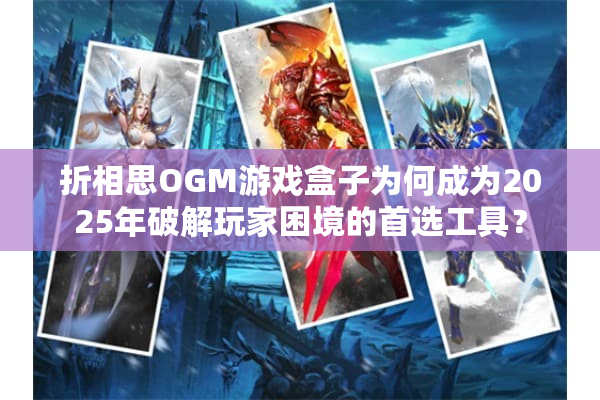 折相思OGM游戏盒子为何成为2025年破解玩家困境的首选工具? 折相思OGM游戏盒子为何成为2025年破解玩家困境的首选工具?