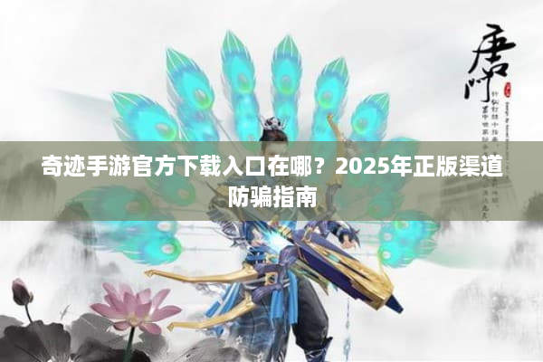 奇迹手游官方下载入口在哪？2025年正版渠道防骗指南