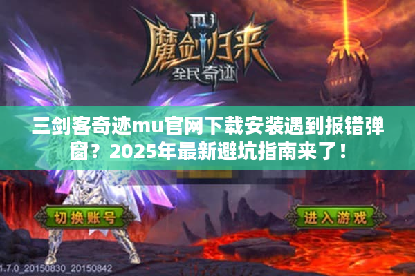 三剑客奇迹mu官网下载安装遇到报错弹窗?2025年最新避坑指南来了! 三剑客奇迹mu官网下载安装遇到报错弹窗?2025年最新避坑指南来了!