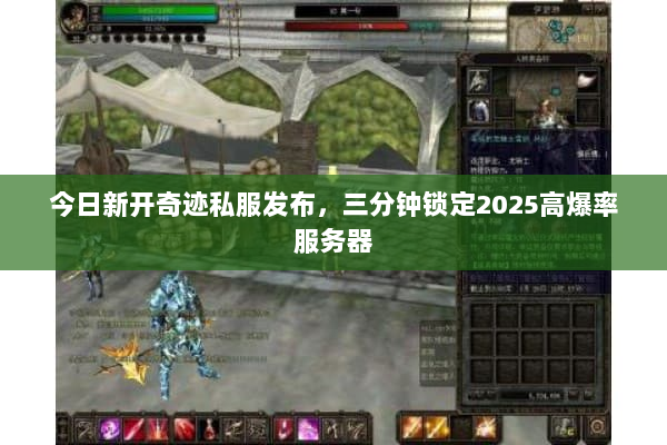 今日新开奇迹私服发布，三分钟锁定2025高爆率服务器