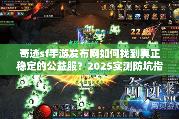 奇迹sf手游发布网如何找到真正稳定的公益服？2025实测防坑指南