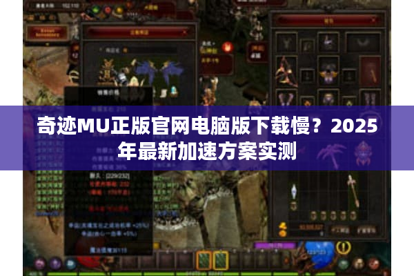 奇迹MU正版官网电脑版下载慢？2025年最新加速方案实测