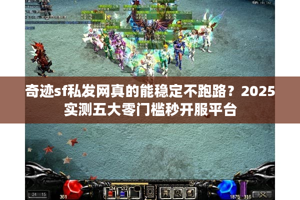 奇迹sf私发网真的能稳定不跑路？2025实测五大零门槛秒开服平台